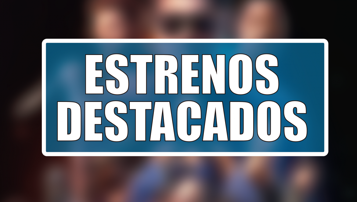 Estrenos Destacados de la Semana: del 4 al 10 de mayo